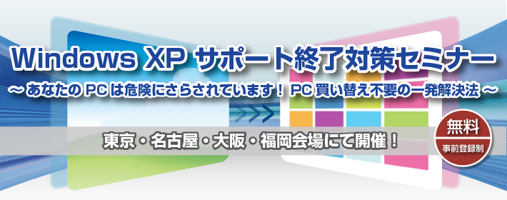 Windows XP サポート終了対策セミナー ～まだ間に合う！PC買い替え不要の一発解決法～
