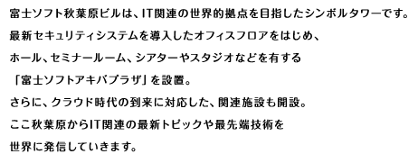 富士ソフト秋葉原ビルは、IT関連の世界的拠点を目指したシンボルタワーです。