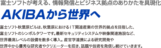富士ソフトが考える、情報発信とビジネス拠点のありかたを具現化AKIBAから世界へ