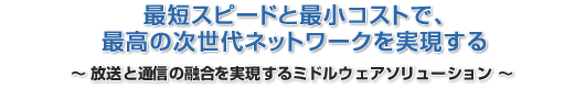 最短スピードと最小コストで、最高の次世代ネットワークを実現する