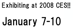 Exhibiting at 2008 CES!! 2008/1/7 - 1/10