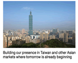 Building our presence in Taiwan and other Asian 
markets where tomorrow is already beginning