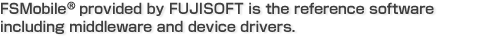 FSMobile provided by FUJISOFT is the reference software including middleware and device drivers.