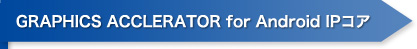 GRAPHICS ACCLERATOR for Android IPコア