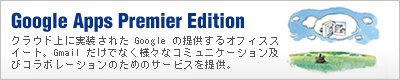 Google Apps Premier Edition クラウド上に実装された Google の提供するオフィススイート。Gmail だけでなく様々なコミュニケーション及びコラボレーションのためのサービスを提供。