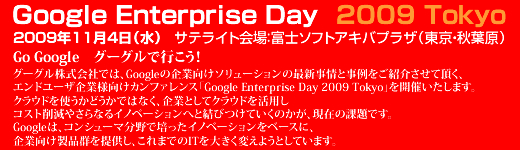 Google Enterprise Day 2009 Tokyo 2009年 11月 4日（水）10：30 〜 17：15 秋葉原会場