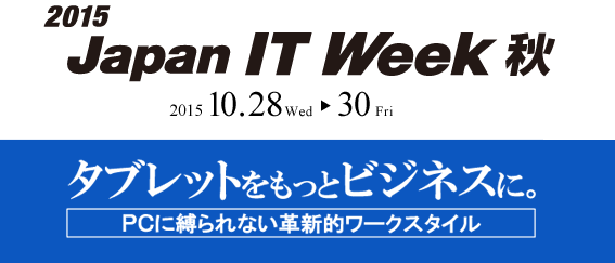 「2015 Japan IT Week 秋」■会期：2015 年10月28日(水)～30日(金)10:00～18:00