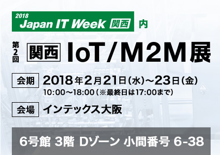 「2018 Japan IT week 関西」会期：2018年2月21日(水)～23日(金)10:00～18:00（※最終日は17:00まで）会場：インテックス大阪 6号館 3階 Dゾーン 小間番号 6-38