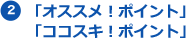 2 「オススメ！ポイント」「ココスキ！ポイント」