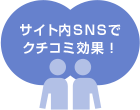 サイト内SNSでクチコミ効果！