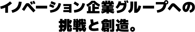 イノベーション企業グループへの挑戦と創造