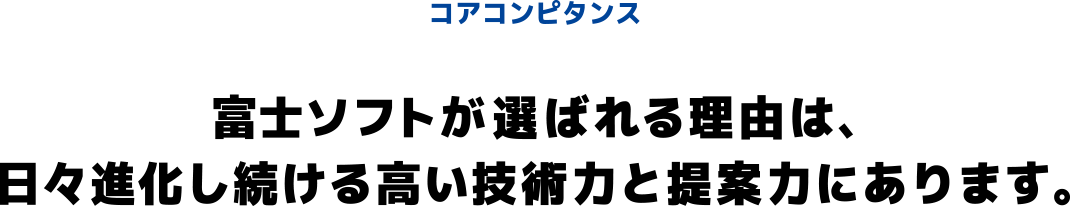 コアコンピタンス 富士ソフトが選ばれる理由は、日々進化し続ける高い技術力と提案力にあります。