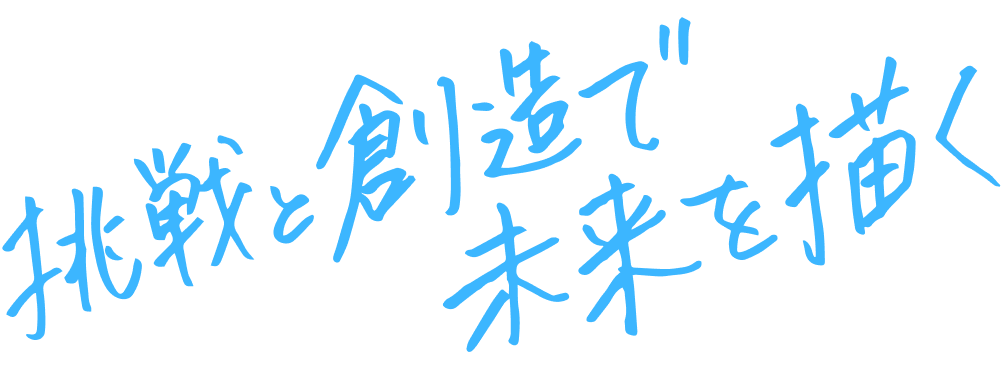 挑戦と創造で未来を描く