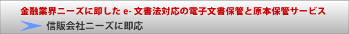 金融業界ニーズに即したe-文書法対応の電子文書保管と原本保管サービス 