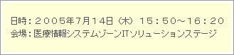 日時：2005年7月14日(木)　15:50～16:20　会場：医療情報システムゾーンITソリューションステージ