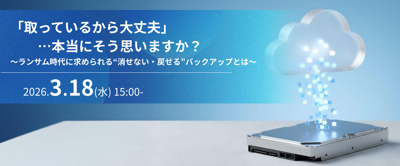 「取っているから大丈夫」&hellip;本当にそう思いますか？～ランサム時代に求められる&ldquo;消せない・戻せる&rdquo;バックアップとは～