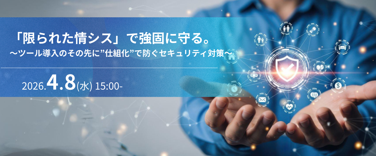 「限られた情シス」で強固に守る。  ～ツール導入のその先に&rdquo;仕組化&rdquo;で防ぐセキュリティ対策～（録画配信）