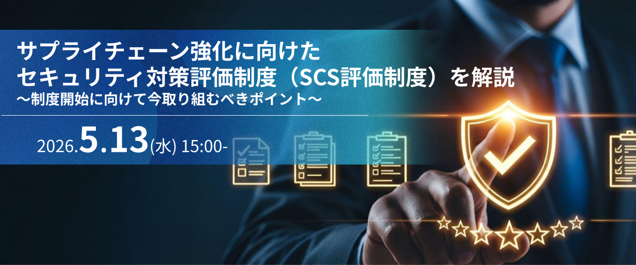 サプライチェーン強化に向けたセキュリティ対策評価制度（SCS評価制度）を解説 ～制度開始に向けて今取り組むべきポイント～