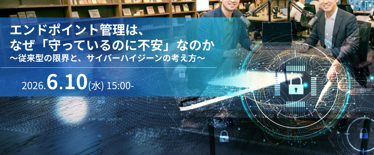 【アーカイブ視聴】エンドポイント管理は、なぜ「守っているのに不安」なのか～従来型の限界と、サイバーハイジーンの考え方～