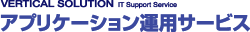 アプリケーション運用サービス(VERTICAL SOLUTION::IT Support service)