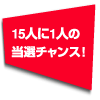 15人に1人の当選チャンス！