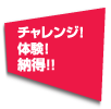 チャレンジ！体験！納得！！