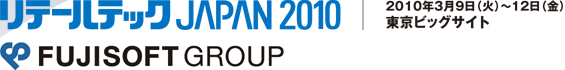 リテールテックJAPAN2010 2010年3月9日（火）～12日（金）東京ビッグサイト FUJISOFT GROUP
