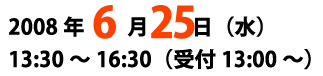 2008年6月25日（水）　13:30〜16:30（受付：13:00〜）