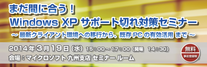 Windows XP サポート終了対策セミナー ～まだ間に合う！PC買い替え不要の一発解決法～