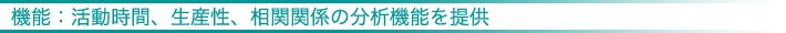 機能:活動時間、生産性、相関関係の分析機能を提供