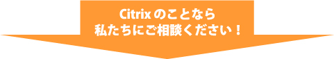 Citrixのことなら私たちにご相談ください！