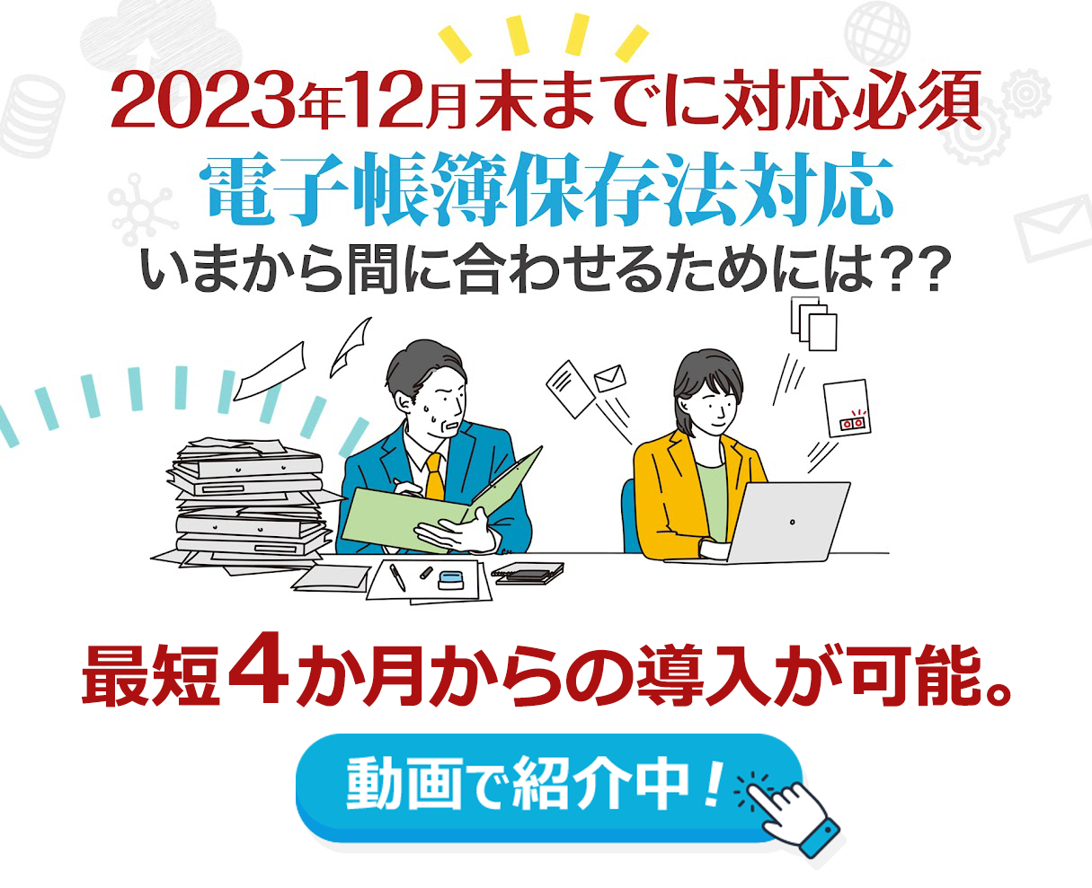 2023年 12月末までに対応必須！
電子帳簿保存法対応 いまからでも間に合うためには？