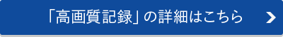 「高画質記録」の詳細はこちら