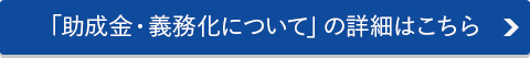 「助成金・義務化について」の詳細はこちら