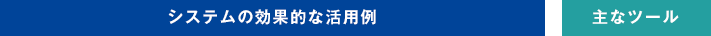 システムの効果的な活用例　主なツール